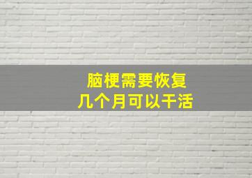 脑梗需要恢复几个月可以干活