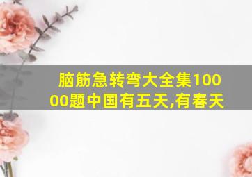 脑筋急转弯大全集10000题中国有五天,有春天