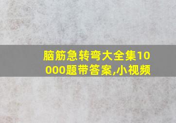 脑筋急转弯大全集10000题带答案,小视频