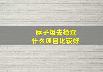 脖子粗去检查什么项目比较好