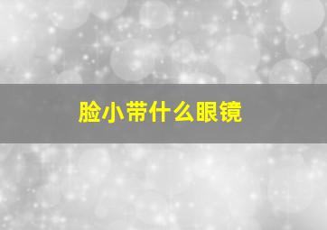 脸小带什么眼镜