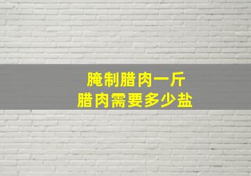 腌制腊肉一斤腊肉需要多少盐