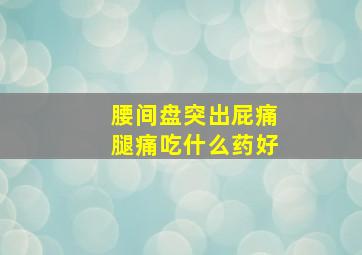 腰间盘突出屁痛腿痛吃什么药好