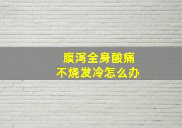 腹泻全身酸痛不烧发冷怎么办