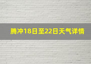 腾冲18日至22日天气详情