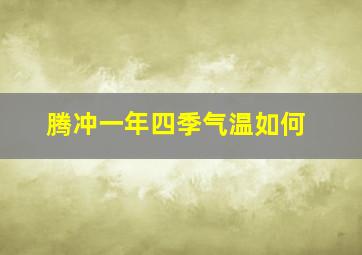 腾冲一年四季气温如何