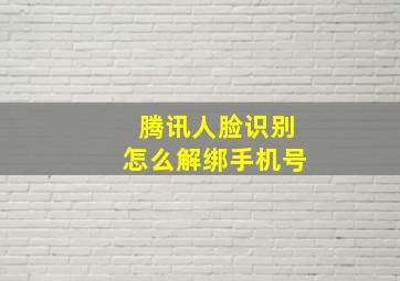 腾讯人脸识别怎么解绑手机号