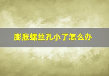 膨胀螺丝孔小了怎么办