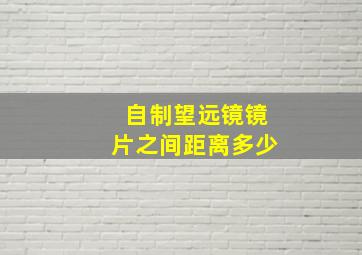 自制望远镜镜片之间距离多少