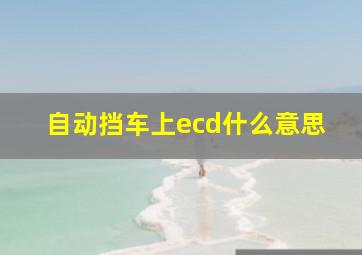 自动挡车上ecd什么意思