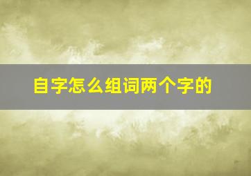 自字怎么组词两个字的