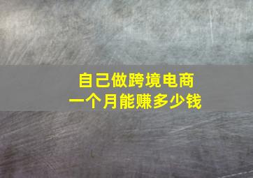 自己做跨境电商一个月能赚多少钱