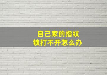 自己家的指纹锁打不开怎么办