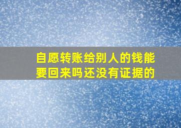 自愿转账给别人的钱能要回来吗还没有证据的