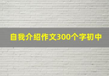 自我介绍作文300个字初中