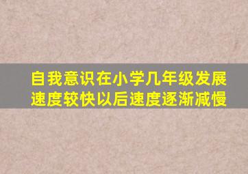 自我意识在小学几年级发展速度较快以后速度逐渐减慢