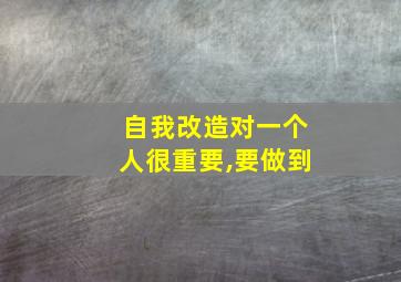 自我改造对一个人很重要,要做到