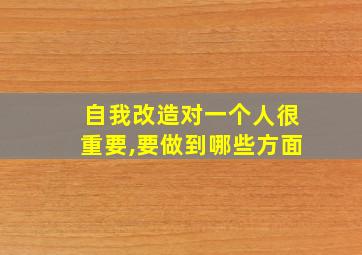 自我改造对一个人很重要,要做到哪些方面