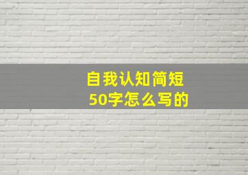 自我认知简短50字怎么写的