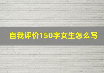 自我评价150字女生怎么写