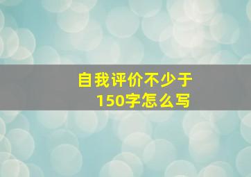 自我评价不少于150字怎么写