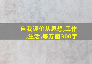 自我评价从思想,工作,生活,等方面300字