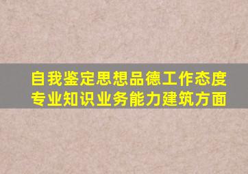 自我鉴定思想品德工作态度专业知识业务能力建筑方面