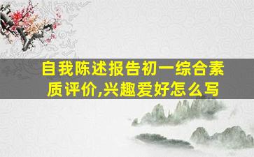 自我陈述报告初一综合素质评价,兴趣爱好怎么写