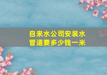 自来水公司安装水管道要多少钱一米