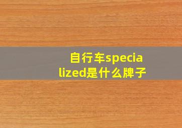 自行车specialized是什么牌子