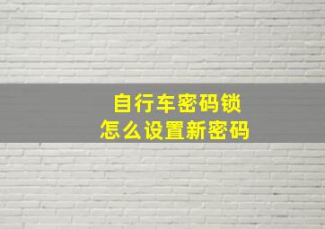 自行车密码锁怎么设置新密码