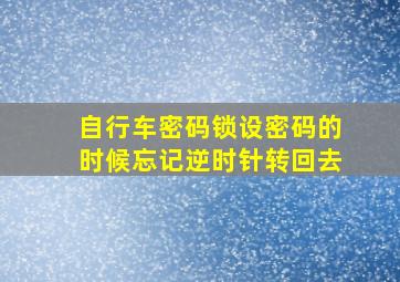 自行车密码锁设密码的时候忘记逆时针转回去