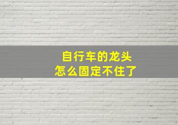 自行车的龙头怎么固定不住了