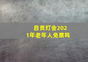 自贡灯会2021年老年人免票吗