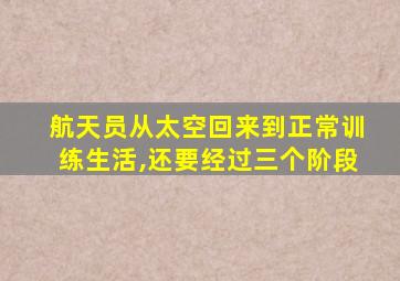 航天员从太空回来到正常训练生活,还要经过三个阶段