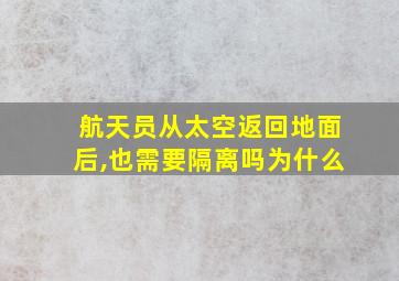 航天员从太空返回地面后,也需要隔离吗为什么