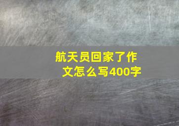 航天员回家了作文怎么写400字