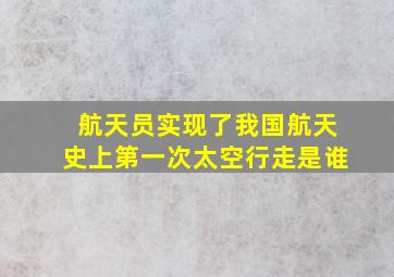 航天员实现了我国航天史上第一次太空行走是谁