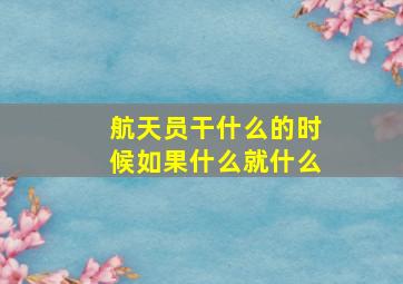 航天员干什么的时候如果什么就什么