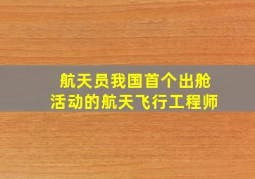 航天员我国首个出舱活动的航天飞行工程师