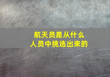 航天员是从什么人员中挑选出来的