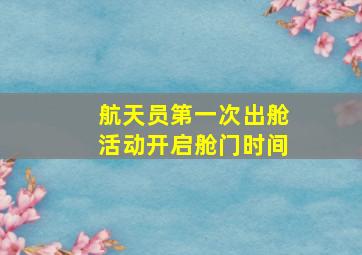 航天员第一次出舱活动开启舱门时间