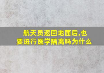 航天员返回地面后,也要进行医学隔离吗为什么