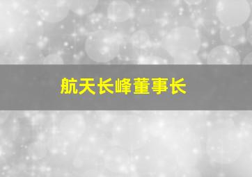 航天长峰董事长