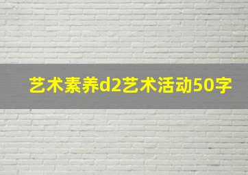 艺术素养d2艺术活动50字