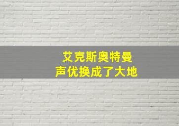 艾克斯奥特曼声优换成了大地