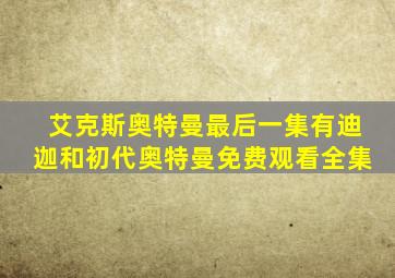 艾克斯奥特曼最后一集有迪迦和初代奥特曼免费观看全集