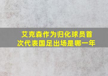 艾克森作为归化球员首次代表国足出场是哪一年