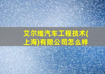 艾尔维汽车工程技术(上海)有限公司怎么样