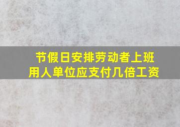 节假日安排劳动者上班用人单位应支付几倍工资